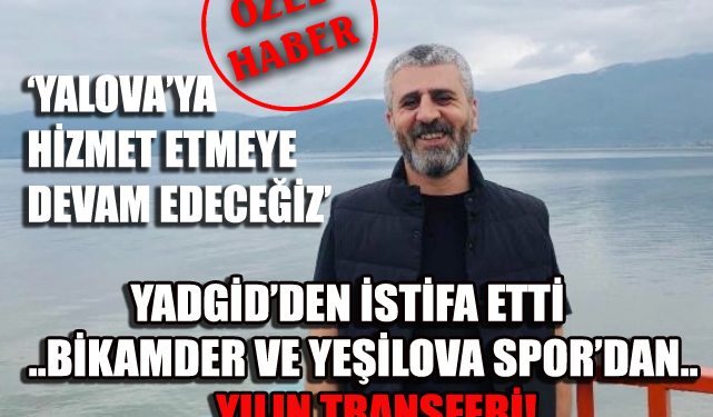 YEŞİLOVA SPOR VE BİKAMDER İÇİN CANLA BAŞLA ÇALIŞACAĞIM