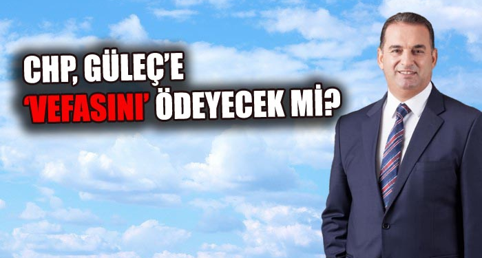 CHP, Güleç’e Vefa Borcunu Ödeyecek Mi?