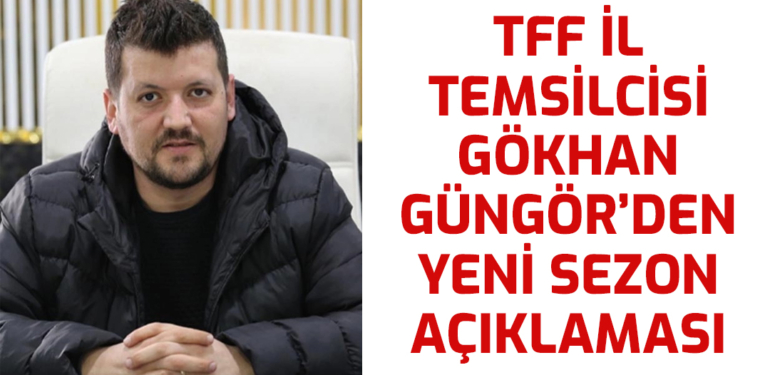 TFF İl Temsilcisi Gökhan Güngör’den Yeni Sezon Açıklaması