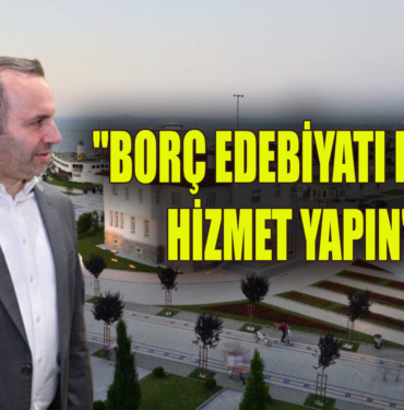 "BEN HİÇ BORÇ EDEBİYATI YAPTIM MI?"