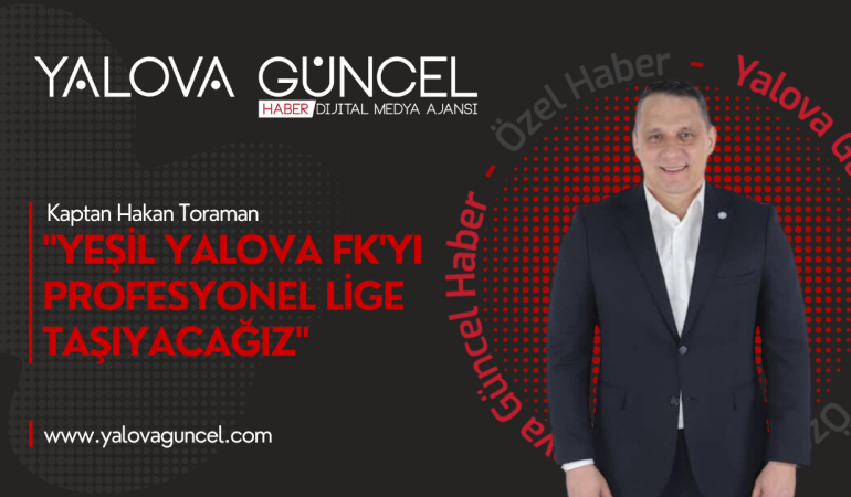 Kaptan Hakan Toraman: “Yeşil Yalova FK’yı Profesyonel Lige Taşıyacağız”