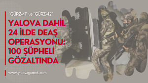 YALOVA DAHİL 24 İLDE DEAŞ OPERASYONU