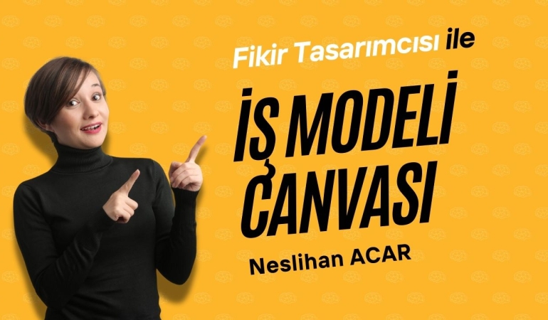 Fikir Tasarımcısı Neslihan Acar ile İş Modeli Kanvası