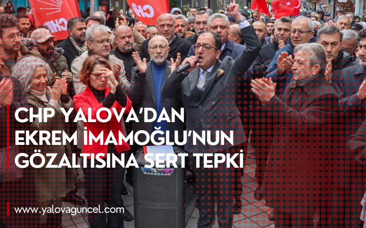 CHP Yalova’dan İmamoğlu Gözaltısına Sert Tepki