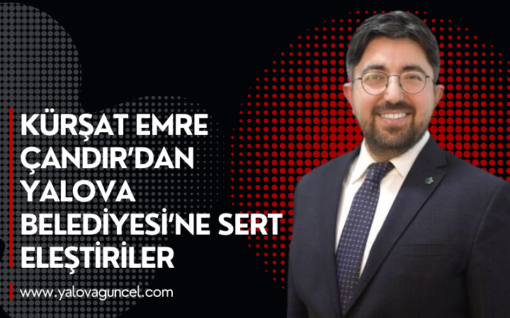Çandır’dan Yalova Belediyesi’ne Sert Eleştiriler