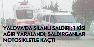 Yalova’da Silahlı Saldırı: 1 Kişi Ağır Yaralandı – Saldırganlar Motosikletle Kaçtı