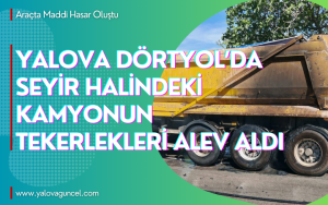 Yalova Dörtyol’da Seyir Halindeki Kamyonun Tekerlekleri Alev Aldı
