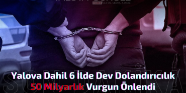 Yalova Merkezli 6 İlde Dev Dolandırıcılık Operasyonu