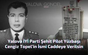 Şehit Pilot Yüzbaşı Cengiz Topel’in İsmi Caddeye Verilsin