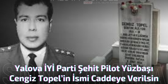 Şehit Pilot Yüzbaşı Cengiz Topel’in İsmi Caddeye Verilsin