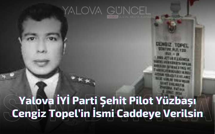 Şehit Pilot Yüzbaşı Cengiz Topel’in İsmi Caddeye Verilsin