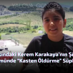 12 Yaşındaki Kerem Karakaya'nın Şüpheli Ölümünde “Kasten Öldürme” Süphesi