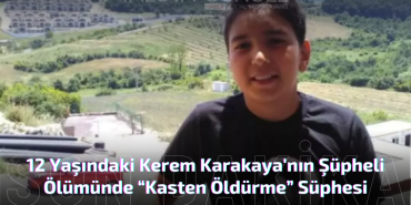 12 Yaşındaki Kerem Karakaya'nın Şüpheli Ölümünde “Kasten Öldürme” Süphesi