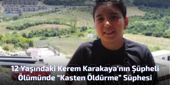 12 Yaşındaki Kerem Karakaya'nın Şüpheli Ölümünde “Kasten Öldürme” Süphesi