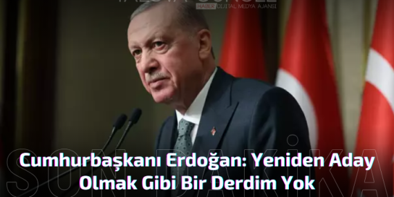 Cumhurbaşkanı Erdoğan: Yeniden Aday Olmak Gibi Bir Derdim Yok