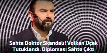 Sahte Doktor Skandalı! Volkan Uçak Tutuklandı