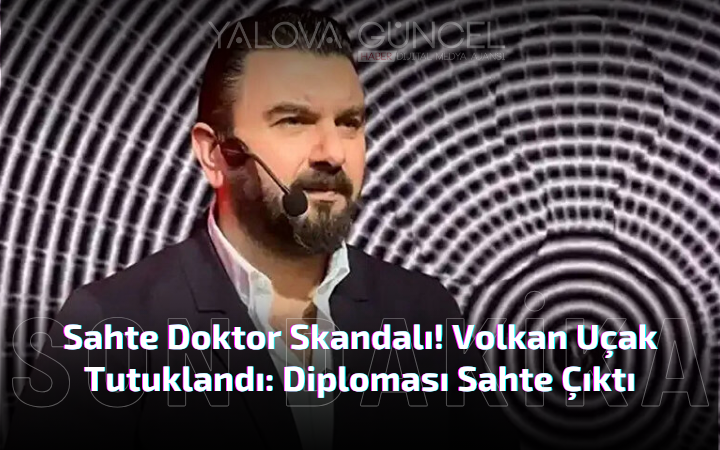 Sahte Doktor Skandalı! Volkan Uçak Tutuklandı