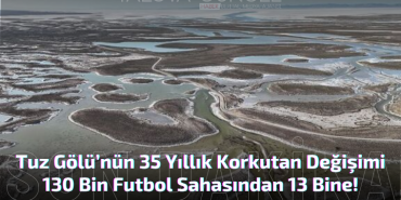 Tuz Gölü’nün 35 Yıllık Korkutan Değişimi