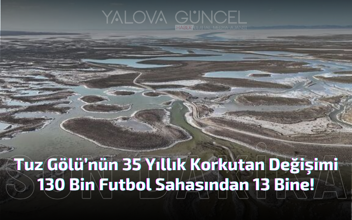 Tuz Gölü’nün 35 Yıllık Korkutan Değişimi