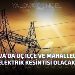 YALOVA'DA 3 İLÇE VE BAZI MAHALLELERDE ELEKTRİK KESİNTİSİ OLACAK!