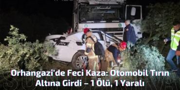 Orhangazi'de Feci Kaza: Otomobil Tırın Altına Girdi – 1 Ölü, 1 Yaralı