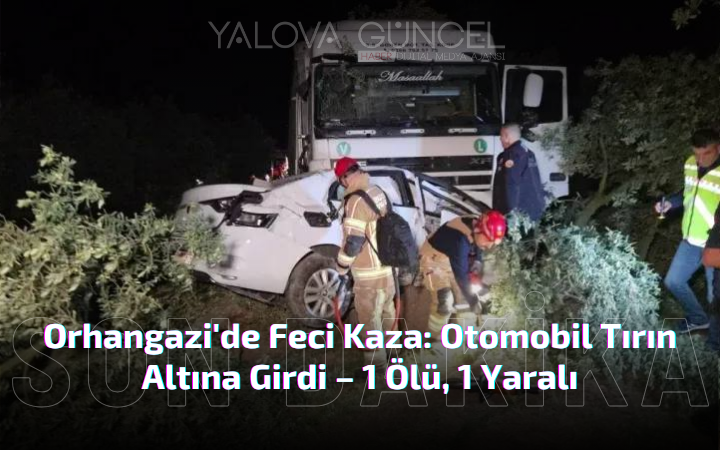 Orhangazi’de Feci Kaza: Otomobil Tırın Altına Girdi – 1 Ölü, 1 Yaralı