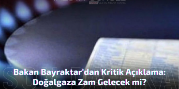 Bakan Bayraktar'dan Kritik Açıklama: Doğalgaza Zam Gelecek mi?