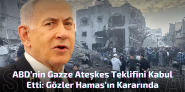 Netanyahu, ABD’nin Gazze Ateşkes Teklifini Kabul Etti