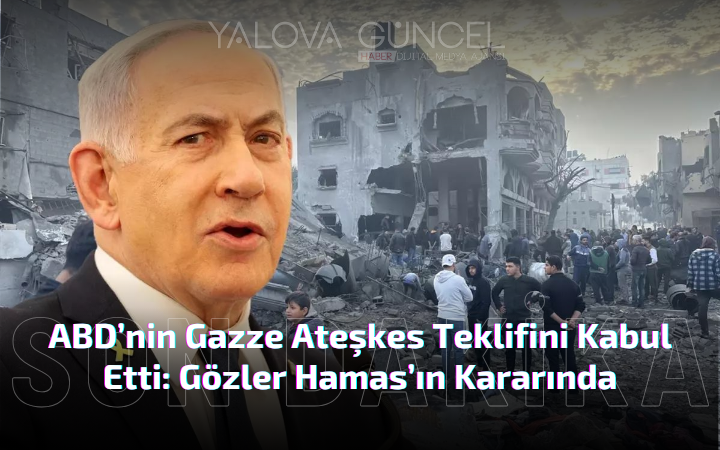 Netanyahu, ABD’nin Gazze Ateşkes Teklifini Kabul Etti