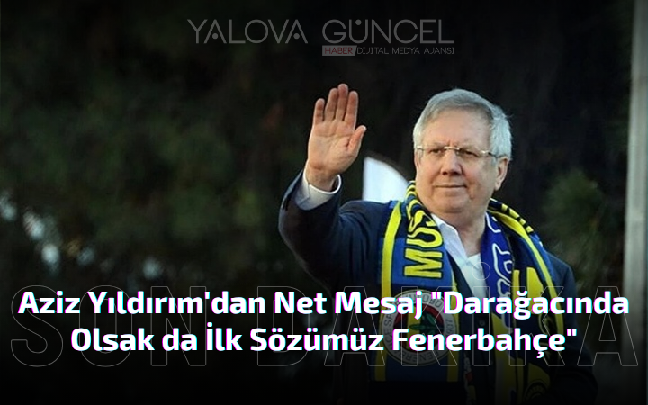 Aziz Yıldırım’dan Fenerbahçe Camiasına Net Mesaj