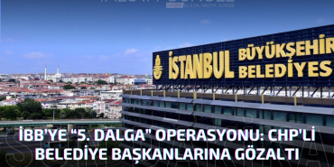 İBB’ye Yönelik “5. Dalga” Operasyonu: CHP’li Belediye Başkanları ve Yöneticilere Gözaltı Kararı