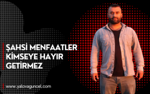 Mesut Turan "Şahsi Menfaatler Kimseye Hayır Getirmez"