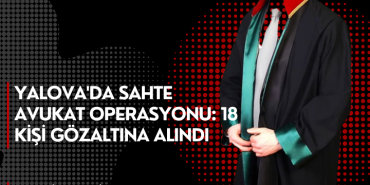 Yalova'da Sahte Avukat Operasyonu: 18 Kişi Gözaltına Alındı