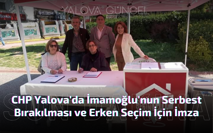 CHP Yalova'da İmamoğlu'nun Serbest Bırakılması ve Erken Seçim İçin İmza Kampanyası Başlattı