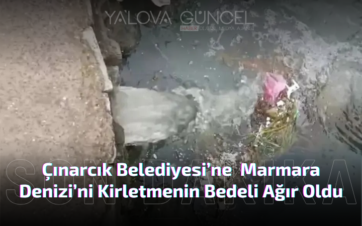 Çınarcık Belediyesi’ne Marmara Denizi’ni Kirletmenin Bedeli Ağır Oldu