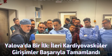 Yalova’da Bir İlk: İleri Kardiyovasküler Girişimler Başarıyla Tamamlandı