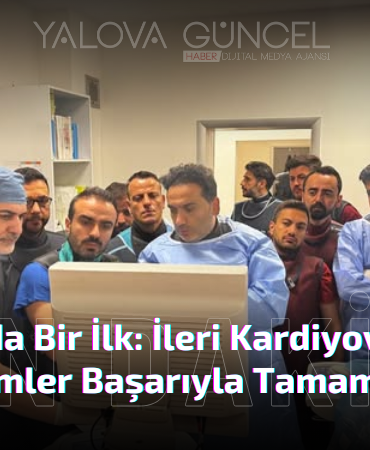 Yalova’da Bir İlk: İleri Kardiyovasküler Girişimler Başarıyla Tamamlandı