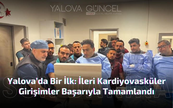 Yalova’da Bir İlk: İleri Kardiyovasküler Girişimler Başarıyla Tamamlandı