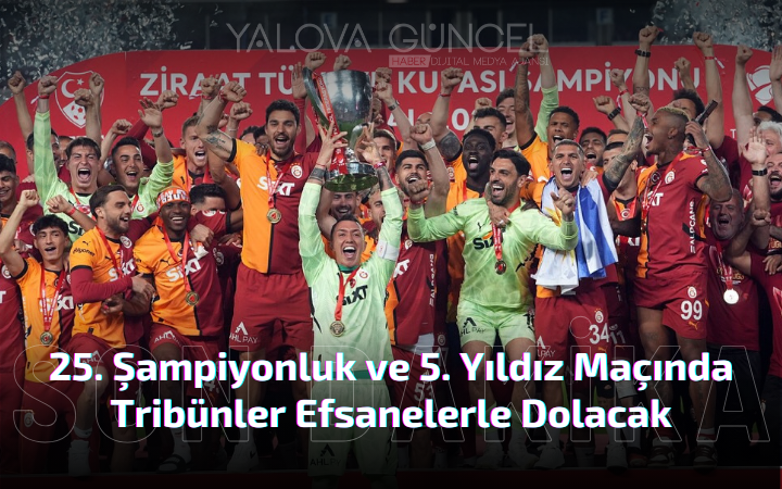 Galatasaray’ın 25. Şampiyonluk ve 5. Yıldız Maçında Tribünler Efsanelerle Dolacak