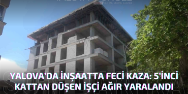 Yalova’da İnşaatta Feci Kaza: 5’inci Kattan Düşen İşçi Ağır Yaralandı