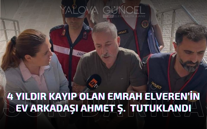 4 Yıldır Kayıp Olan Emrah Elveren’in Ev Arkadaşı Ahmet Ş. Yalova’da Tutuklandı