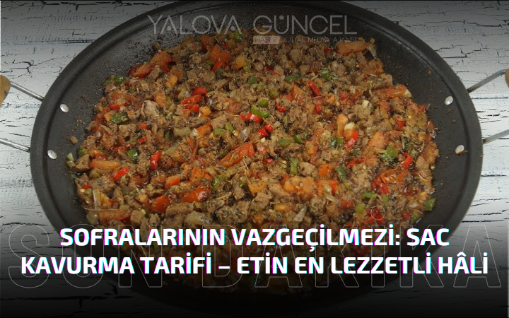 Kurban Bayramı Sofralarının Vazgeçilmezi: Sac Kavurma Tarifi – Etin En Lezzetli Hâli