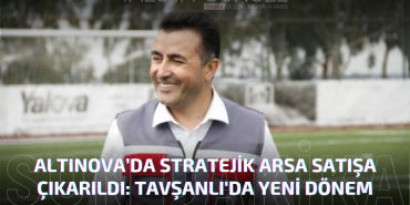 Yalova Altınova’da Stratejik Arsa Satışa Çıkarıldı: Tavşanlı'da Yeni Dönem Başlıyor