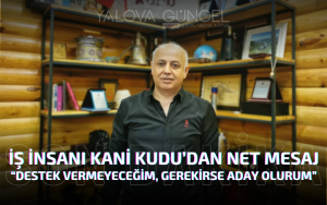İş İnsanı Kani Kudu’dan Net Mesaj “Destek Vermeyeceğim, Gerekirse Aday Olurum”