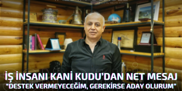 İş İnsanı Kani Kudu’dan Net Mesaj “Destek Vermeyeceğim, Gerekirse Aday Olurum”