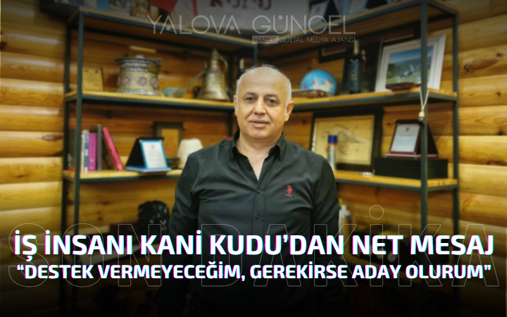 İş İnsanı Kani Kudu’dan Net Mesaj “Destek Vermeyeceğim, Gerekirse Aday Olurum”