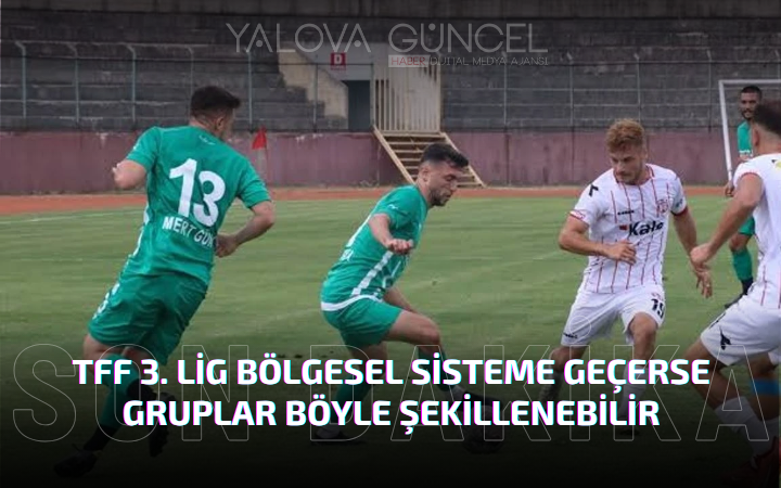 TFF 3. Lig Bölgesel Sisteme Geçerse Gruplar Böyle Şekillenebilir