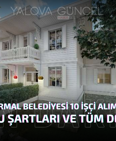 Yalova Termal Belediyesi 10 İşçi Alımı Yapacak! Başvuru Şartları ve Tüm Detaylar