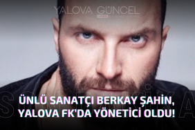 Ünlü Sanatçı Berkay Şahin, Yalova FK’da Yönetici Oldu!