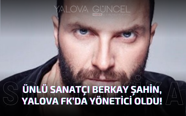 Ünlü Sanatçı Berkay Şahin, Yalova FK’da Yönetici Oldu!
